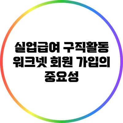 실업급여 구직활동: 워크넷 회원 가입의 중요성