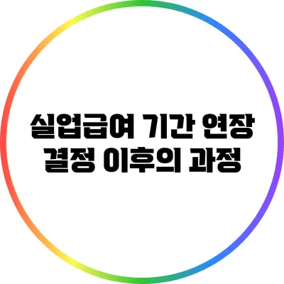 실업급여 기간 연장 결정 이후의 과정