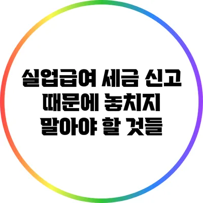 실업급여 세금 신고 때문에 놓치지 말아야 할 것들