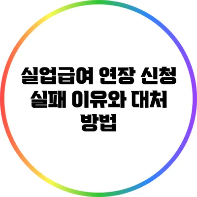 실업급여 연장 신청 실패? 이유와 대처 방법