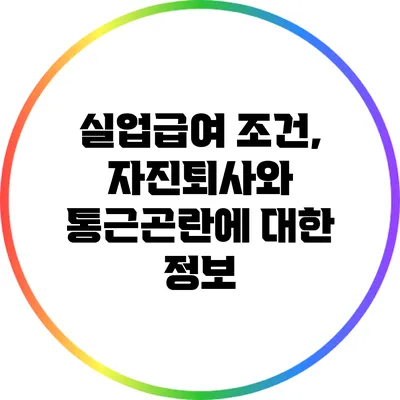 실업급여 조건, 자진퇴사와 통근곤란에 대한 정보