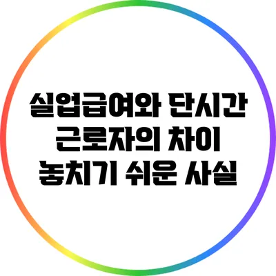 실업급여와 단시간 근로자의 차이: 놓치기 쉬운 사실