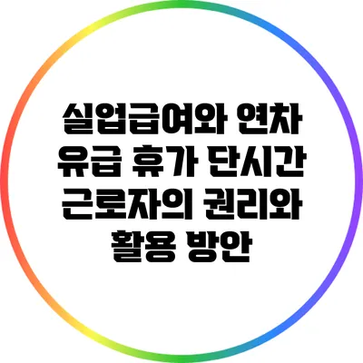 실업급여와 연차 유급 휴가: 단시간 근로자의 권리와 활용 방안