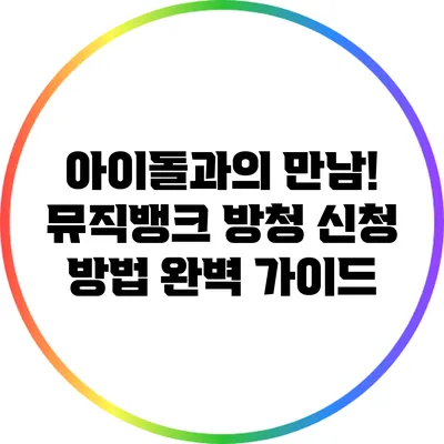아이돌과의 만남! 뮤직뱅크 방청 신청 방법 완벽 가이드