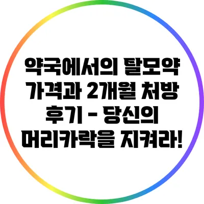 약국에서의 탈모약 가격과 2개월 처방 후기 - 당신의 머리카락을 지켜라!