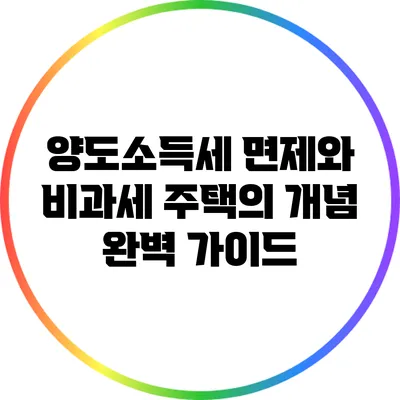 양도소득세 면제와 비과세 주택의 개념 완벽 가이드