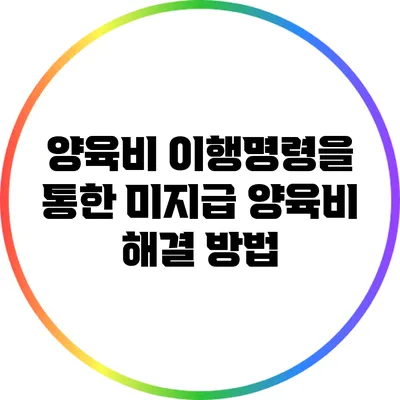 양육비 이행명령을 통한 미지급 양육비 해결 방법