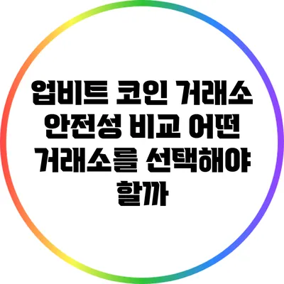 업비트 코인 거래소 안전성 비교: 어떤 거래소를 선택해야 할까?