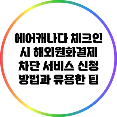 에어캐나다 체크인 시 해외원화결제 차단 서비스 신청 방법과 유용한 팁