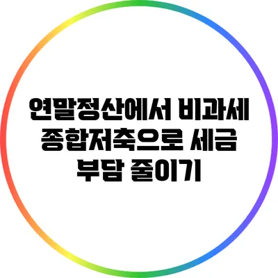 연말정산에서 비과세 종합저축으로 세금 부담 줄이기