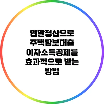 연말정산으로 주택담보대출 이자소득공제를 효과적으로 받는 방법