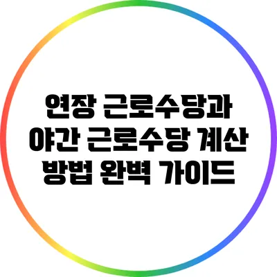 연장 근로수당과 야간 근로수당 계산 방법 완벽 가이드