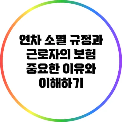 연차 소멸 규정과 근로자의 보험: 중요한 이유와 이해하기