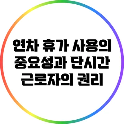 연차 휴가 사용의 중요성과 단시간 근로자의 권리