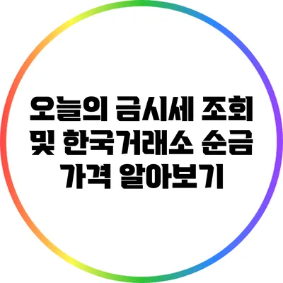 오늘의 금시세 조회 및 한국거래소 순금 가격 알아보기
