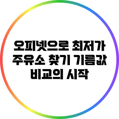 오피넷으로 최저가 주유소 찾기: 기름값 비교의 시작