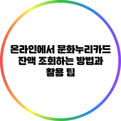 온라인에서 문화누리카드 잔액 조회하는 방법과 활용 팁