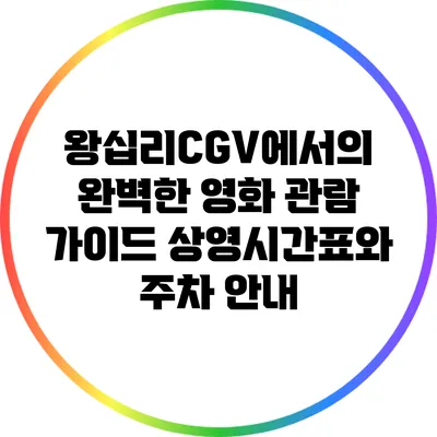 왕십리CGV에서의 완벽한 영화 관람 가이드: 상영시간표와 주차 안내