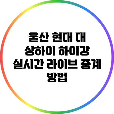 울산 현대 대 상하이 하이강 실시간 라이브 중계 방법