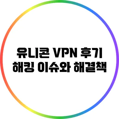 유니콘 VPN 후기 해킹 이슈와 해결책