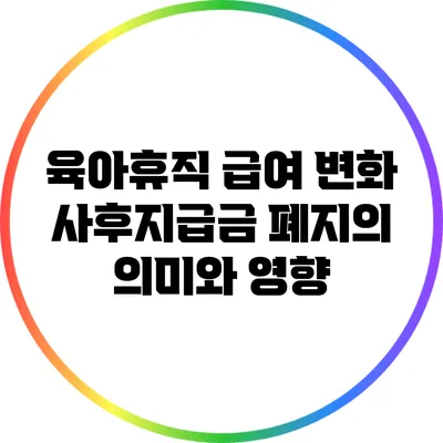 육아휴직 급여 변화: 사후지급금 폐지의 의미와 영향