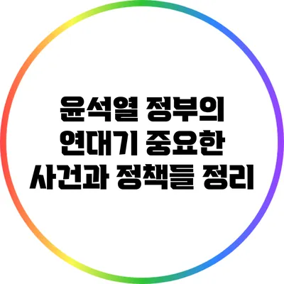윤석열 정부의 연대기: 중요한 사건과 정책들 정리