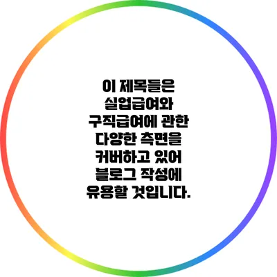 이 제목들은 실업급여와 구직급여에 관한 다양한 측면을 커버하고 있어 블로그 작성에 유용할 것입니다.
