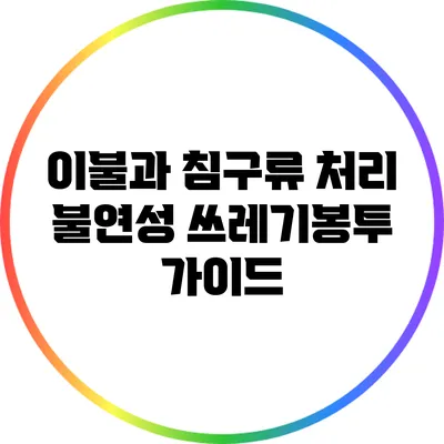 이불과 침구류 처리: 불연성 쓰레기봉투 가이드