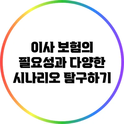 이사 보험의 필요성과 다양한 시나리오 탐구하기