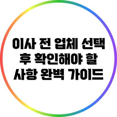 이사 전 업체 선택 후 확인해야 할 사항 완벽 가이드