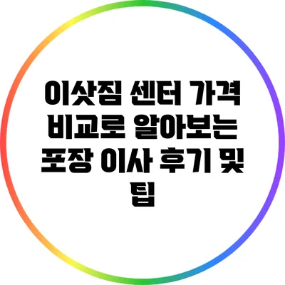 이삿짐 센터 가격 비교로 알아보는 포장 이사 후기 및 팁