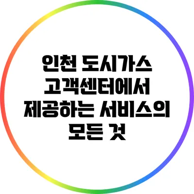 인천 도시가스 고객센터에서 제공하는 서비스의 모든 것