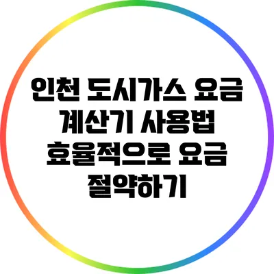 인천 도시가스 요금 계산기 사용법: 효율적으로 요금 절약하기
