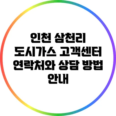인천 삼천리 도시가스 고객센터: 연락처와 상담 방법 안내