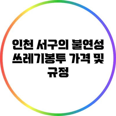 인천 서구의 불연성 쓰레기봉투 가격 및 규정