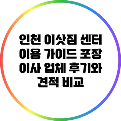 인천 이삿짐 센터 이용 가이드: 포장 이사 업체 후기와 견적 비교