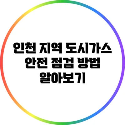 인천 지역 도시가스 안전 점검 방법 알아보기