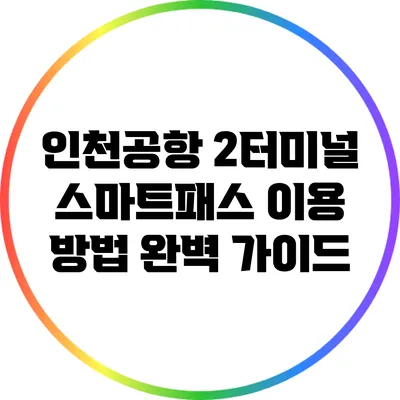인천공항 2터미널 스마트패스 이용 방법 완벽 가이드