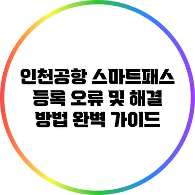 인천공항 스마트패스 등록 오류 및 해결 방법 완벽 가이드