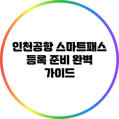 인천공항 스마트패스 등록 준비 완벽 가이드