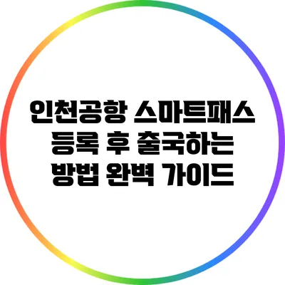 인천공항 스마트패스 등록 후 출국하는 방법 완벽 가이드