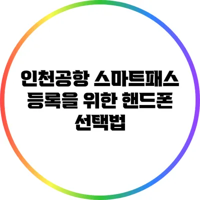 인천공항 스마트패스 등록을 위한 핸드폰 선택법