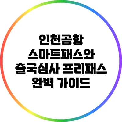 인천공항 스마트패스와 출국심사 프리패스 완벽 가이드