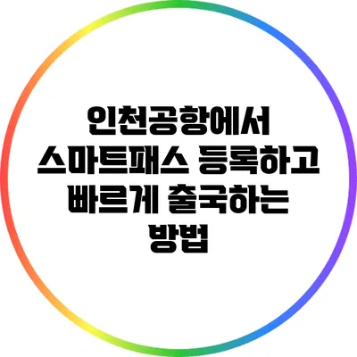 인천공항에서 스마트패스 등록하고 빠르게 출국하는 방법