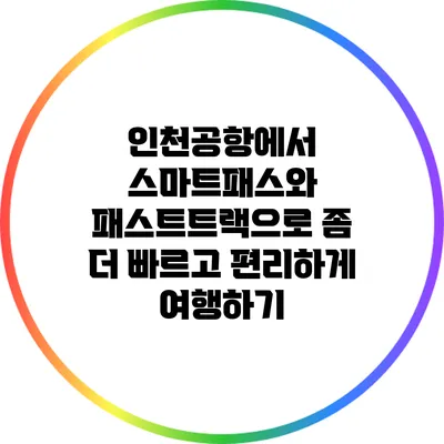 인천공항에서 스마트패스와 패스트트랙으로 좀 더 빠르고 편리하게 여행하기