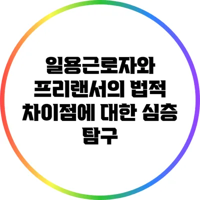 일용근로자와 프리랜서의 법적 차이점에 대한 심층 탐구
