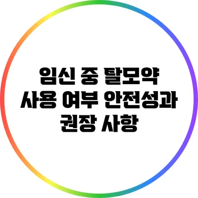 임신 중 탈모약 사용 여부: 안전성과 권장 사항