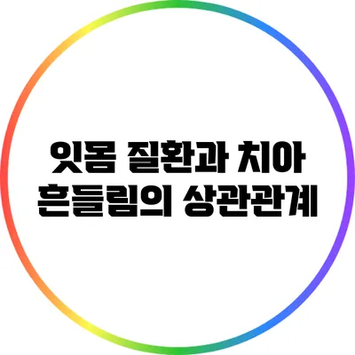 잇몸 질환과 치아 흔들림의 상관관계