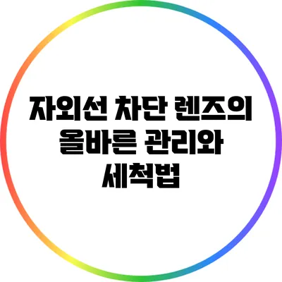 자외선 차단 렌즈의 올바른 관리와 세척법