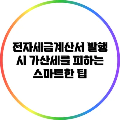 전자세금계산서 발행 시 가산세를 피하는 스마트한 팁